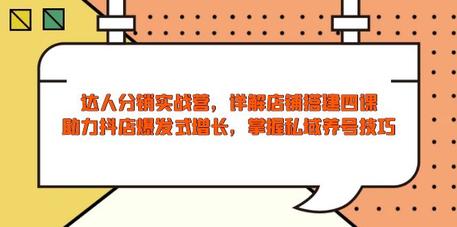 达人分销实战营，店铺搭建四课，助力抖店爆发式增长，掌握私域养号技巧-网亿资源平台