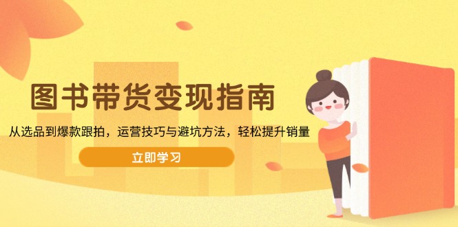 图书带货变现指南，从选品到爆款跟拍，运营技巧与避坑方法-网亿资源平台