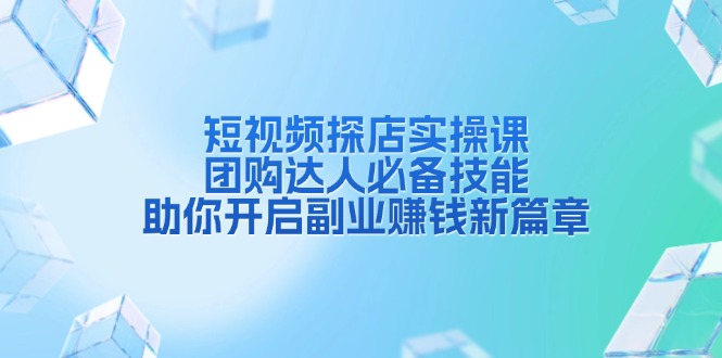 短视频探店实操课，团购达人必备技能，助你开启副业赚钱新篇章-网亿资源平台