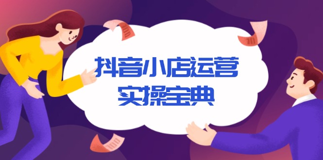 抖音小店运营实操宝典，从入驻到推广，详解店铺搭建及千川广告投放技巧-网亿资源平台