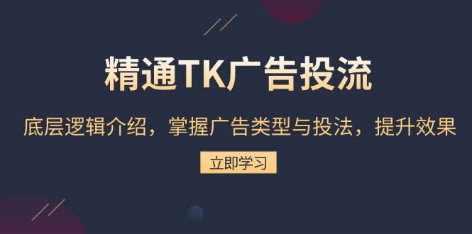 精通TK广告投流：底层逻辑介绍，掌握广告类型与投法，提升效果-网亿资源平台