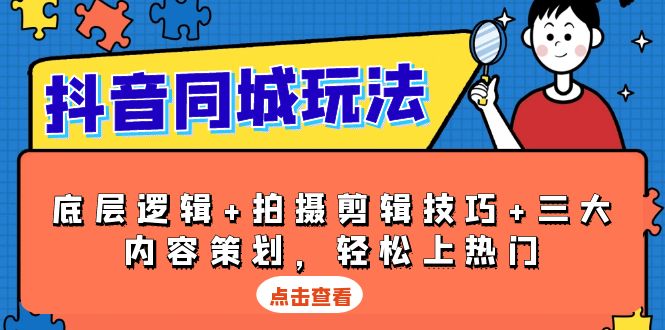 抖音同城玩法，底层逻辑+拍摄剪辑技巧+三大内容策划，轻松上热门-网亿资源平台