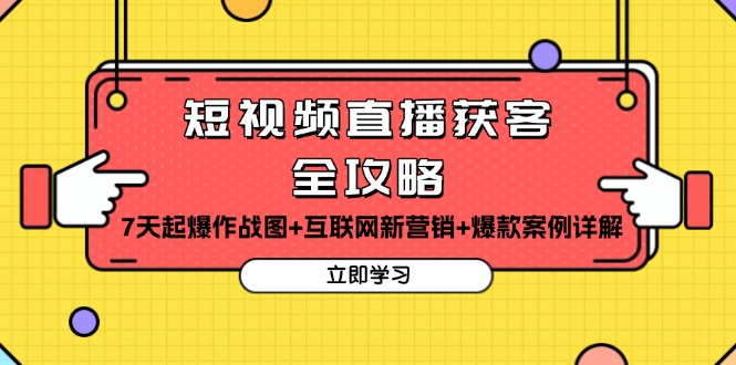 短视频直播获客全攻略：7天起爆作战图+互联网新营销+爆款案例详解-网亿资源平台