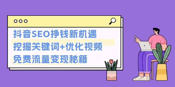 抖音SEO挣钱新机遇：挖掘关键词+优化视频，免费流量变现秘籍-网亿资源平台