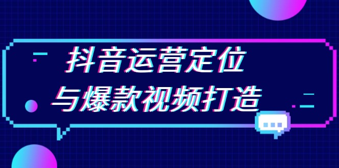 抖音运营定位与爆款视频打造：定位运营方向，挖掘爆款选题，提升播放量-网亿资源平台