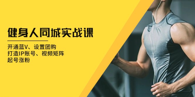 健身人 同城实战课：开通蓝V、设置团购、打造IP账号、视频矩阵、起号涨粉-网亿资源平台
