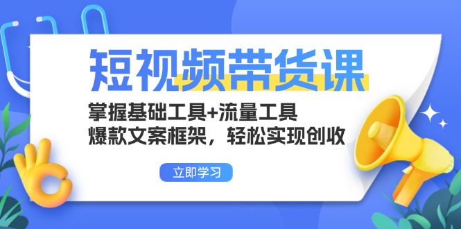 短视频带货课：掌握基础工具+流量工具，爆款文案框架，轻松实现创收-网亿资源平台
