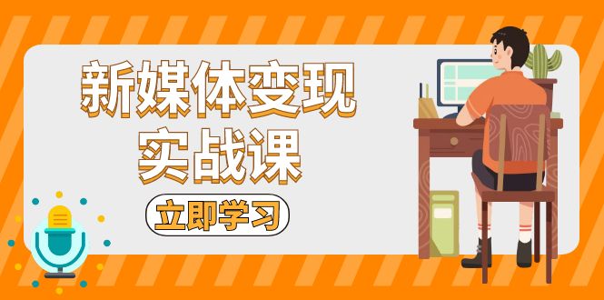 新媒体变现实战课：短视频+直播带货，拍摄、剪辑、引流、带货等-网亿资源平台