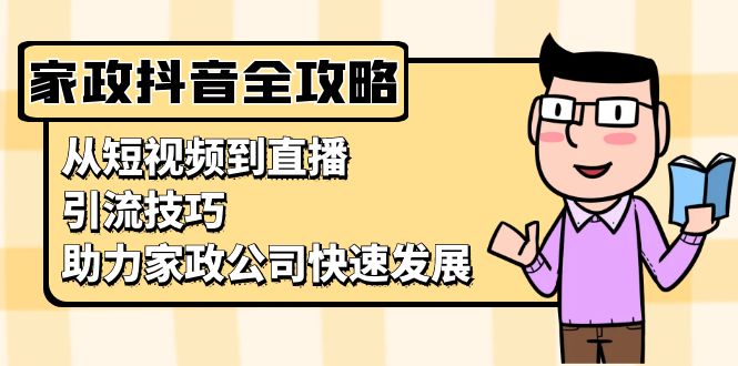 家政抖音运营指南：从短视频到直播，引流技巧，助力家政公司快速发展-网亿资源平台