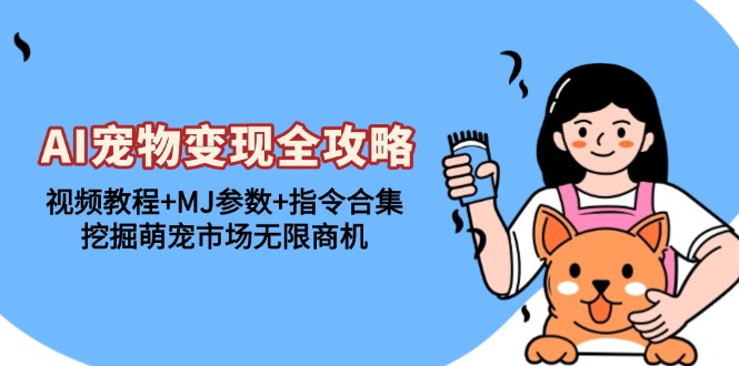 AI宠物变现全攻略：视频教程+MJ参数+指令合集，挖掘萌宠市场无限商机-网亿资源平台