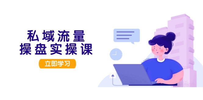 私域流量操盘实操课，从用户调研到成交变现，打造可落地的私域引流策略-网亿资源平台