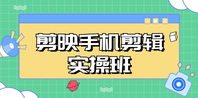 剪映手机剪辑实战班，从入门到精通，抖音爆款视频制作秘籍分段讲解-网亿资源平台