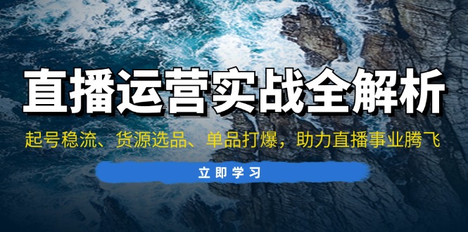 直播运营实战全解析：起号稳流、货源选品、单品打爆，助力直播事业腾飞-网亿资源平台