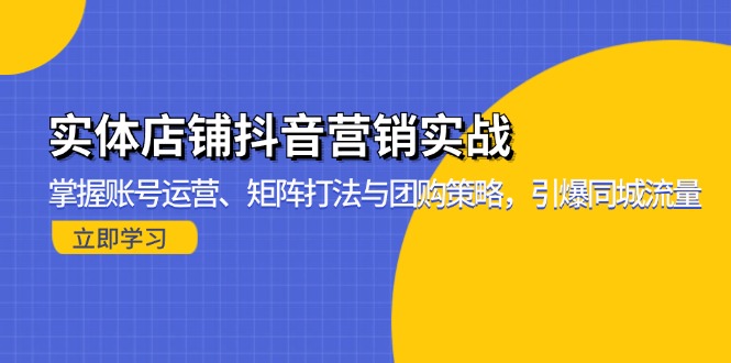 实体店铺抖音营销实战：掌握账号运营、矩阵打法与团购策略，引爆同城流量-网亿资源平台