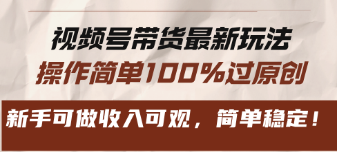 视频号带货最新玩法，操作简单100%过原创，新手可做收入可观，简单稳定！-网亿资源平台