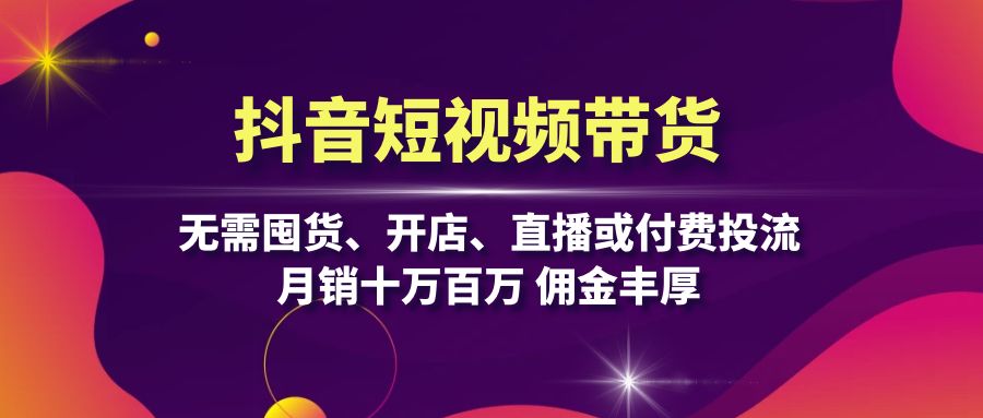 抖音短视频带货：无需囤货、开店、直播或付费投流，月销十万百万 佣金丰厚-网亿资源平台