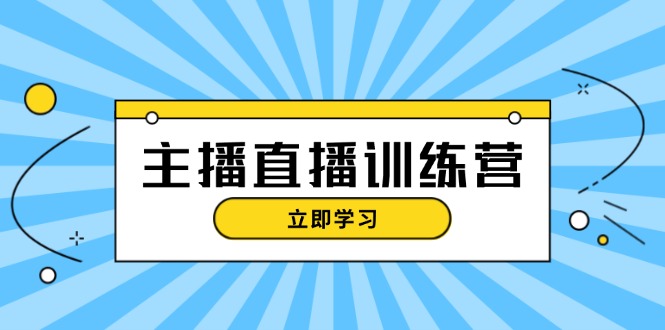 主播直播特训营：抖音直播间运营知识+开播准备+流量考核-网亿资源平台