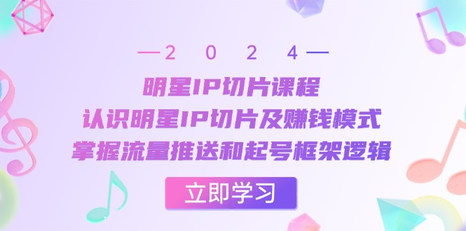 明星IP切片课程：认识明星IP切片及赚钱模式，掌握流量推送和起号框架逻辑-网亿资源平台