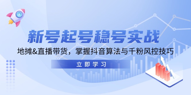 新号起号稳号实战：地摊&直播带货，掌握抖音算法与千粉风控技巧-网亿资源平台