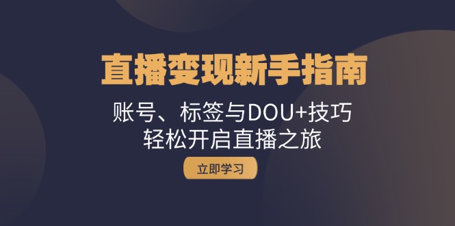 直播变现新手指南：账号、标签与DOU+技巧，轻松开启直播之旅-网亿资源平台