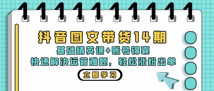抖音图文带货14期：基础精英课+账号锦囊，快速解决运营难题 轻松涨粉出单-网亿资源平台
