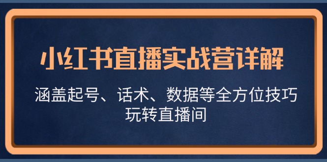 小红书直播实战营详解，涵盖起号、话术、数据等全方位技巧，玩转直播间【VIP】-网亿资源平台