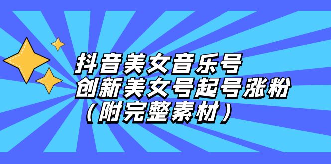 抖音美女音乐号，创新美女号起号涨粉（附完整素材）-网亿资源平台