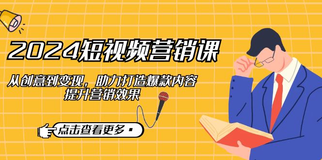 2024短视频-营销课：从创意到变现，助力打造爆款内容，提升营销效果-网亿资源平台