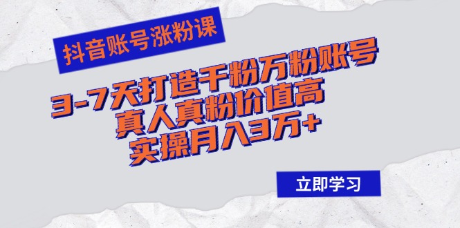 抖音账号涨粉课：3-7天打造千粉万粉账号，真人真粉价值高，实操月入3万+-网亿资源平台