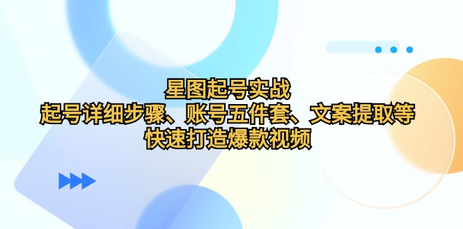 星图起号实战：起号详细步骤、账号五件套、文案提取等，快速打造爆款视频-网亿资源平台