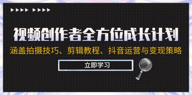 视频创作者全方位成长计划：涵盖拍摄技巧、剪辑教程、抖音运营与变现策略-网亿资源平台