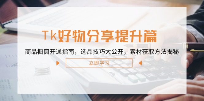 Tk好物分享提升篇：商品橱窗开通指南，选品技巧大公开，素材获取方法揭秘-网亿资源平台