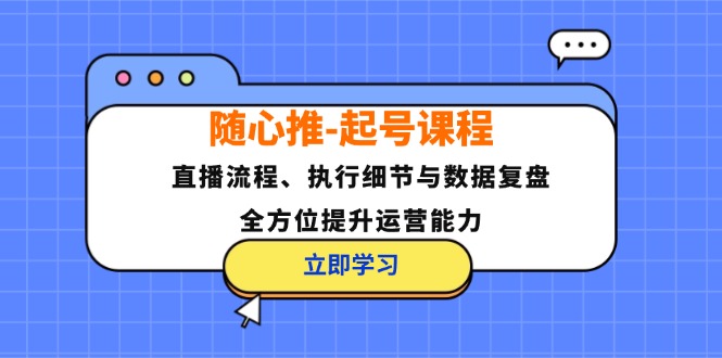随心推-起号课程：直播流程、执行细节与数据复盘，全方位提升运营能力-网亿资源平台