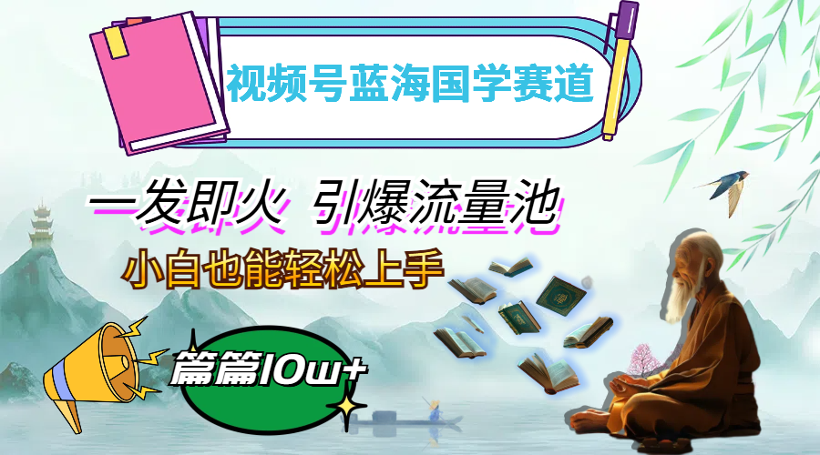 视频号蓝海国学赛道，一发即火，引爆流量池-网亿资源平台
