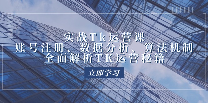 实战Tk运营实操：账号注册、数据分析、算法机制，全面解析TK运营秘籍-网亿资源平台