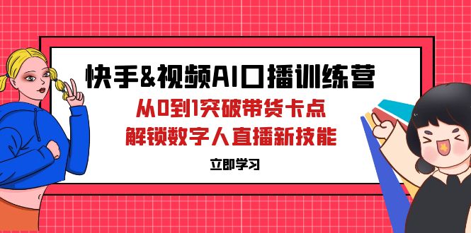 快手&视频号AI口播特训营：从0到1突破带货卡点，解锁数字人直播新技能-网亿资源平台