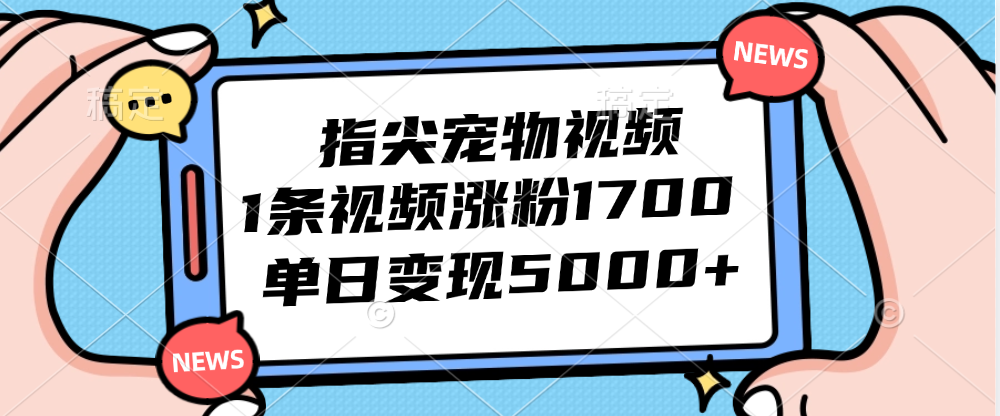 指尖宠物视频，1条视频涨粉1700，单日变现5000+-网亿资源平台
