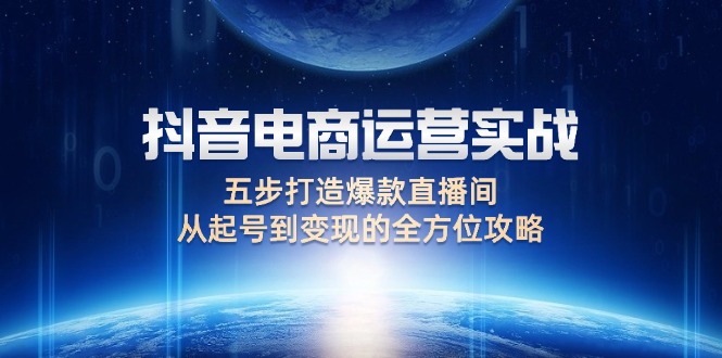 抖音电商运营实战：五步打造爆款直播间，从起号到变现的全方位攻略-网亿资源平台