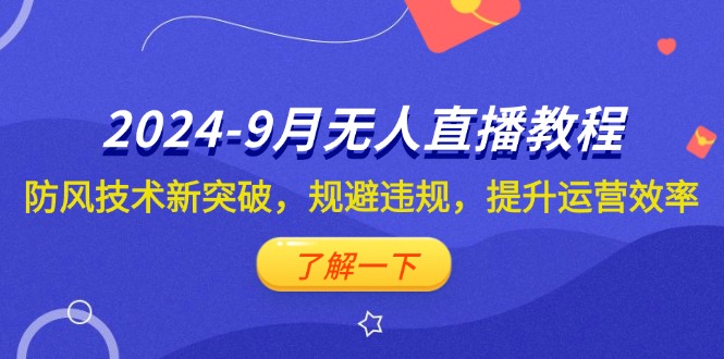2024-9月抖音无人直播教程：防风技术新突破，规避违规，提升运营效率-网亿资源平台