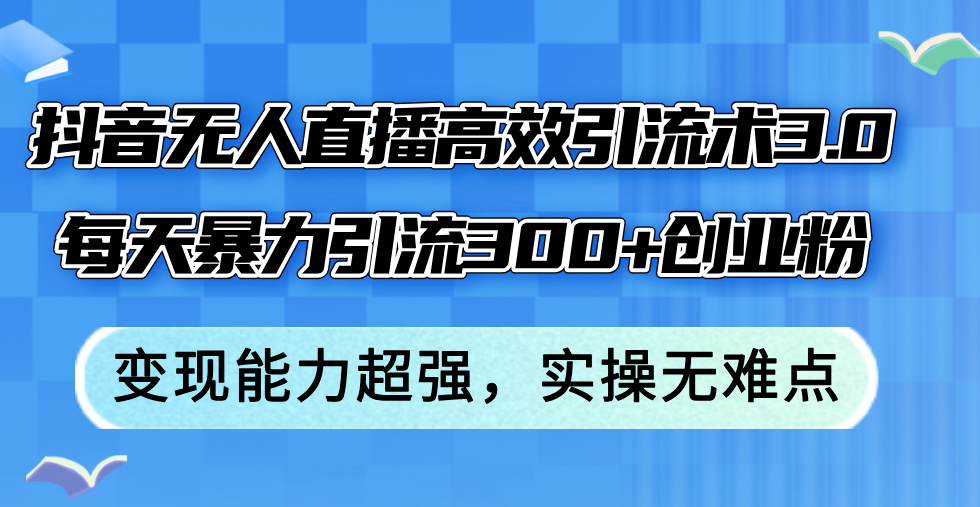 抖音无人直播高效引流术3.0，每天暴力引流300+创业粉-网亿资源平台