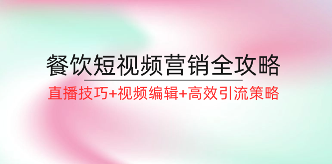 餐饮短视频营销全攻略：直播技巧+视频编辑+高效引流策略-网亿资源平台