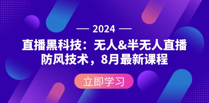 2024直播黑科技：无人&半无人直播防风技术，8月最新课程-网亿资源平台
