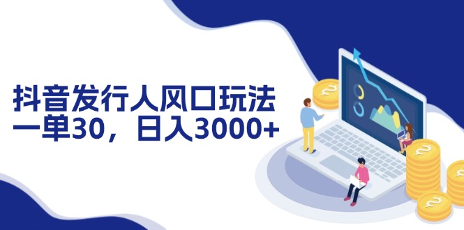 抖音发行人风口玩法，一单30，日入3000+-网亿资源平台