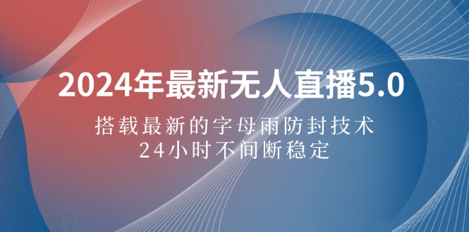 2024年最新无人直播5.0，搭载最新的字母雨防封技术，24小时不间断-网亿资源平台
