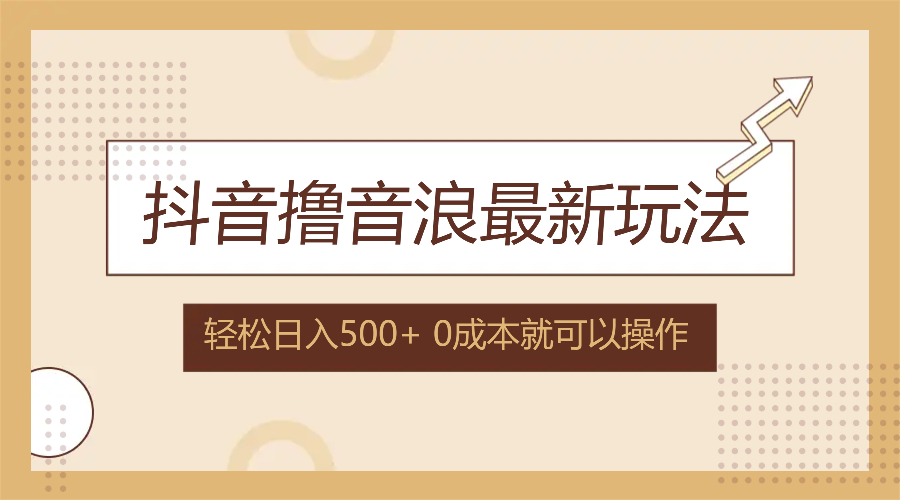 抖音撸音浪最新玩法，不需要露脸，小白轻松上手，0成本就可操作，日入500+-网亿资源平台