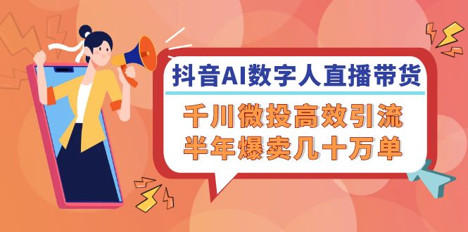 抖音AI-数字人直播带货，千川 微投高效引流，半年爆卖几十万单-网亿资源平台