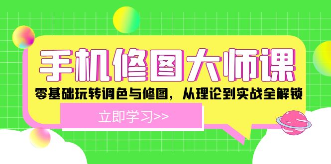 手机修图大师课：零基础玩转调色与修图，从理论到实战全解锁-网亿资源平台