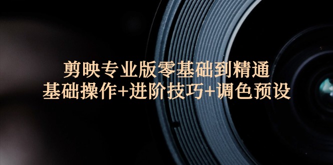 剪映专业版零基础到精通：基础操作+进阶技巧+调色预设-网亿资源平台