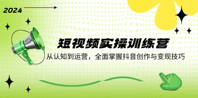 短视频实操训练营：从认知到运营，全面掌握抖音创作与变现技巧-网亿资源平台