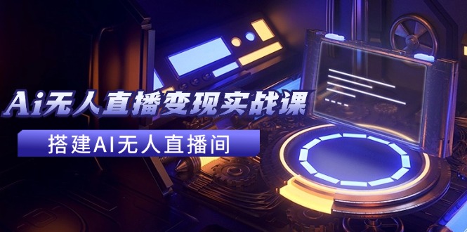 2024全套Ai无人直播变现实战课，搭建AI无人直播间，利用AI赚钱-网亿资源平台